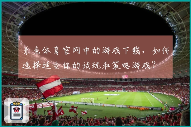 乐竞体育官网中的游戏下载,如何选择适合你的试玩和策略游戏?